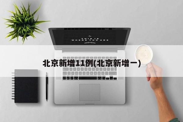 北京新增11例(北京新增一)