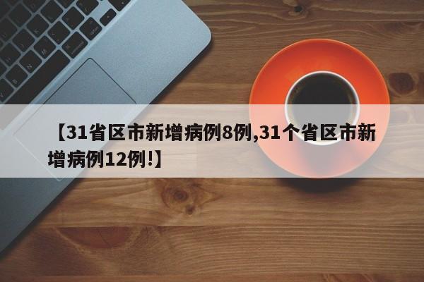【31省区市新增病例8例,31个省区市新增病例12例!】