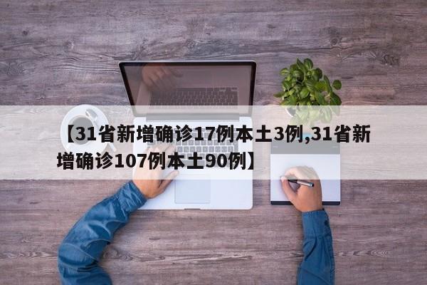 【31省新增确诊17例本土3例,31省新增确诊107例本土90例】