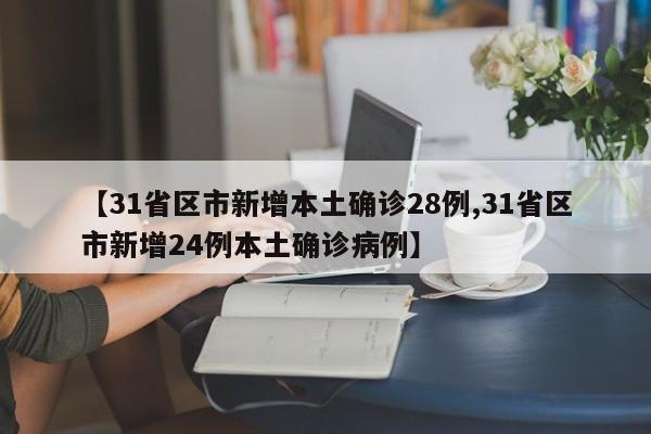 【31省区市新增本土确诊28例,31省区市新增24例本土确诊病例】