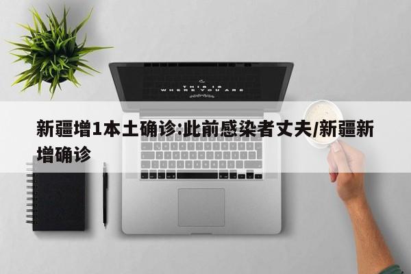 新疆增1本土确诊:此前感染者丈夫/新疆新增确诊