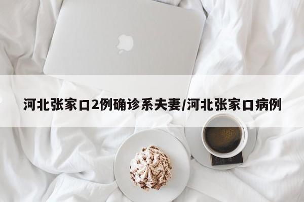河北张家口2例确诊系夫妻/河北张家口病例