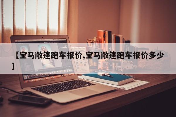 【宝马敞篷跑车报价,宝马敞篷跑车报价多少】