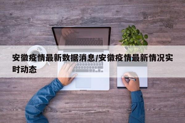 安徽疫情最新数据消息/安徽疫情最新情况实时动态