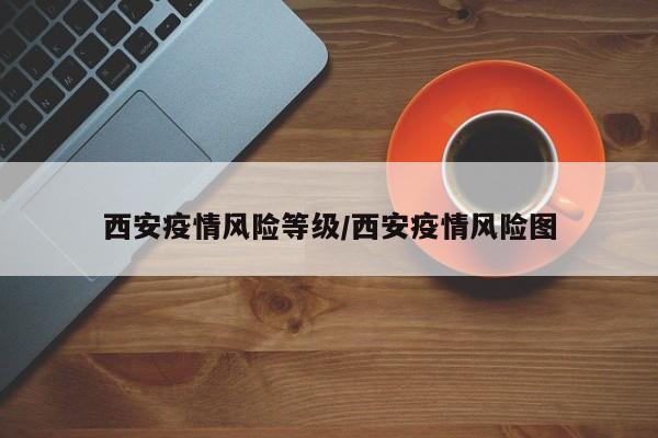 西安疫情风险等级/西安疫情风险图