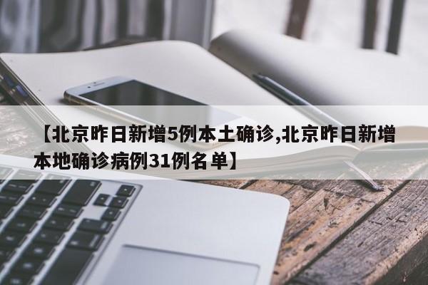 【北京昨日新增5例本土确诊,北京昨日新增本地确诊病例31例名单】