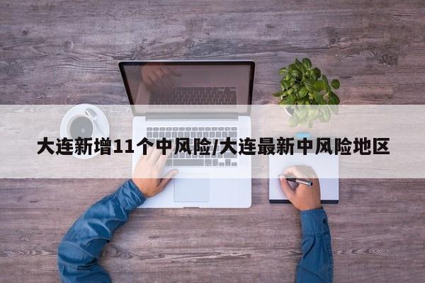 大连新增11个中风险/大连最新中风险地区