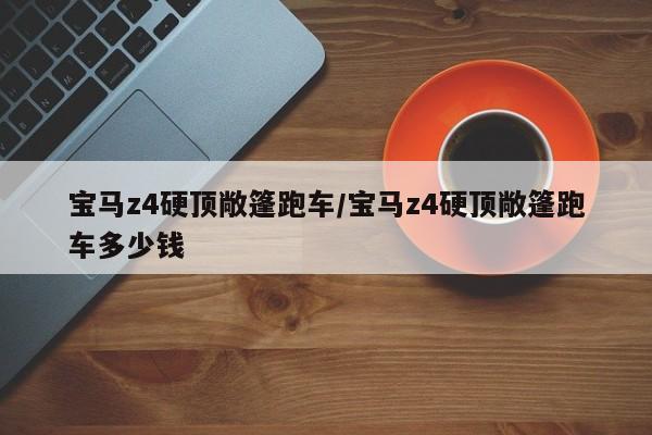 宝马z4硬顶敞篷跑车/宝马z4硬顶敞篷跑车多少钱