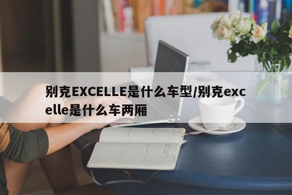别克EXCELLE是什么车型/别克excelle是什么车两厢