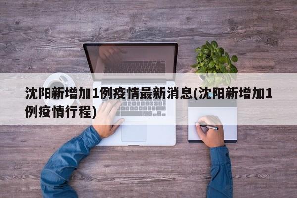 沈阳新增加1例疫情最新消息(沈阳新增加1例疫情行程)