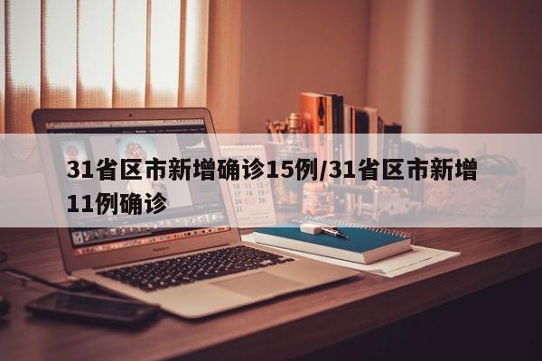 31省区市新增确诊15例/31省区市新增11例确诊