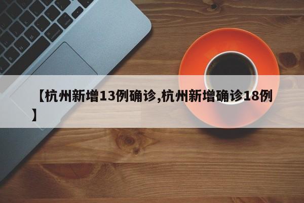 【杭州新增13例确诊,杭州新增确诊18例】