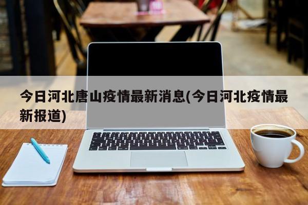 今日河北唐山疫情最新消息(今日河北疫情最新报道)