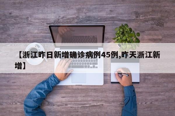 【浙江昨日新增确诊病例45例,昨天浙江新增】
