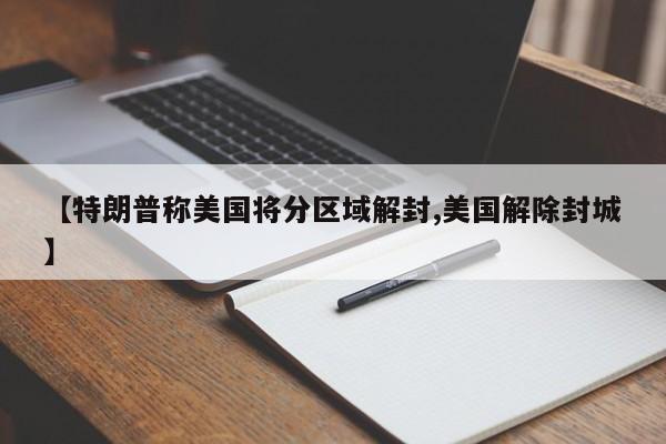 【特朗普称美国将分区域解封,美国解除封城】