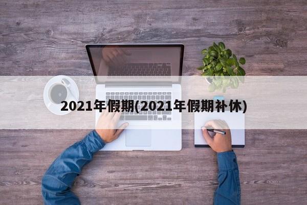 2021年假期(2021年假期补休)