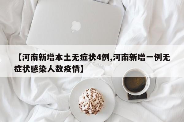 【河南新增本土无症状4例,河南新增一例无症状感染人数疫情】