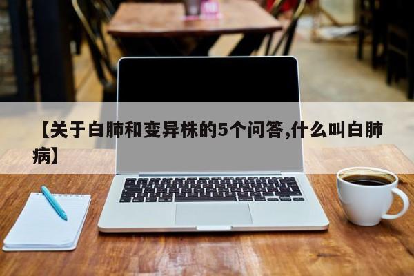 【关于白肺和变异株的5个问答,什么叫白肺病】