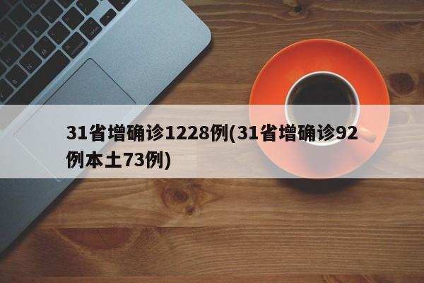31省增确诊1228例(31省增确诊92例本土73例)