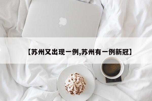 【苏州又出现一例,苏州有一例新冠】