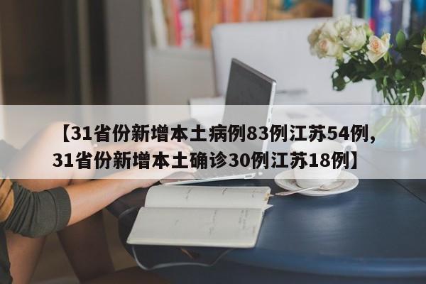 【31省份新增本土病例83例江苏54例,31省份新增本土确诊30例江苏18例】