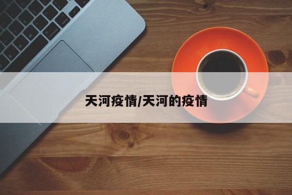 天河疫情/天河的疫情