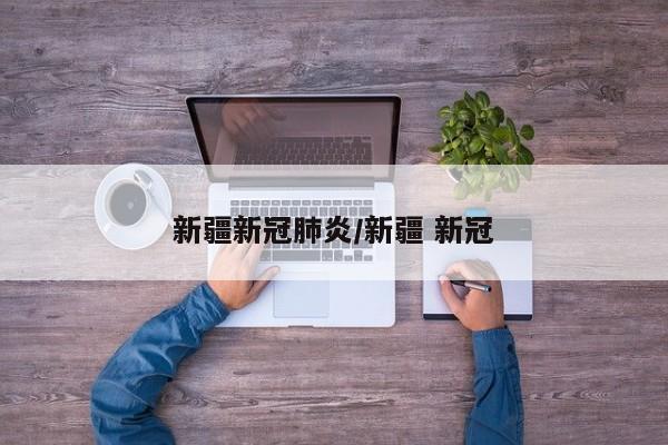 新疆新冠肺炎/新疆 新冠