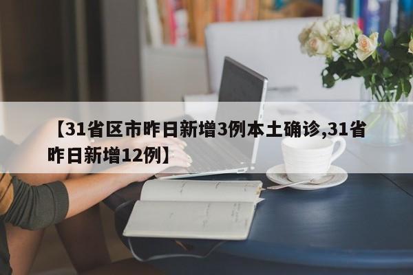 【31省区市昨日新增3例本土确诊,31省昨日新增12例】