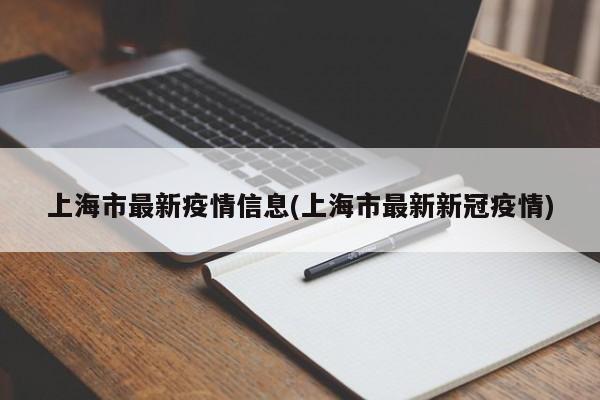 上海市最新疫情信息(上海市最新新冠疫情)