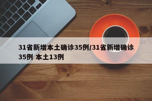 31省新增本土确诊35例/31省新增确诊35例 本土13例