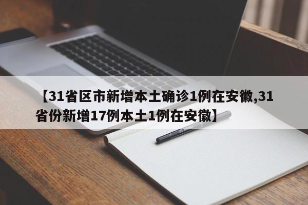 【31省区市新增本土确诊1例在安徽,31省份新增17例本土1例在安徽】