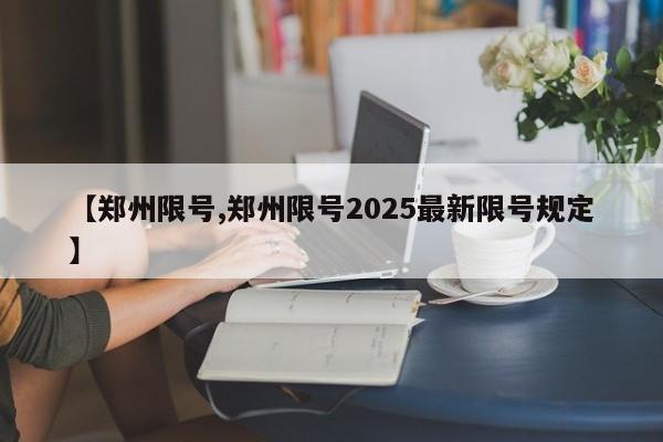【郑州限号,郑州限号2025最新限号规定】