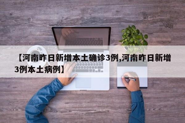 【河南昨日新增本土确诊3例,河南昨日新增3例本土病例】
