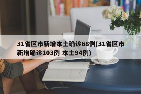 31省区市新增本土确诊68例(31省区市新增确诊103例 本土94例)