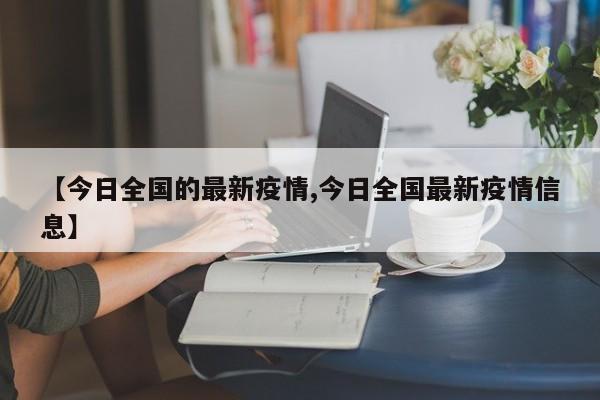 【今日全国的最新疫情,今日全国最新疫情信息】