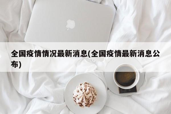 全国疫情情况最新消息(全国疫情最新消息公布)