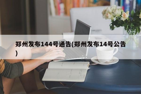 郑州发布144号通告(郑州发布14号公告)