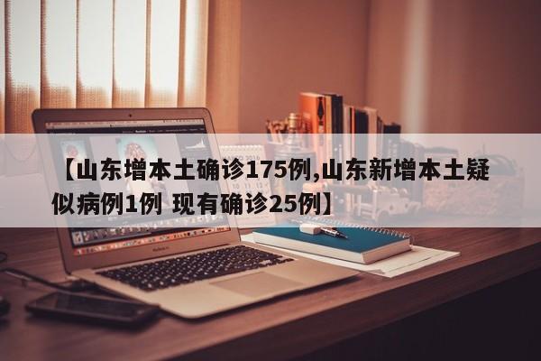 【山东增本土确诊175例,山东新增本土疑似病例1例 现有确诊25例】