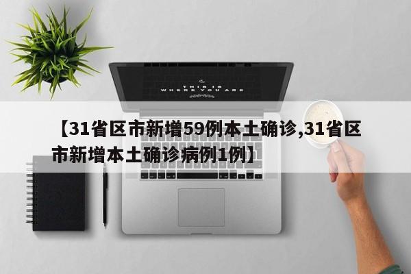 【31省区市新增59例本土确诊,31省区市新增本土确诊病例1例】