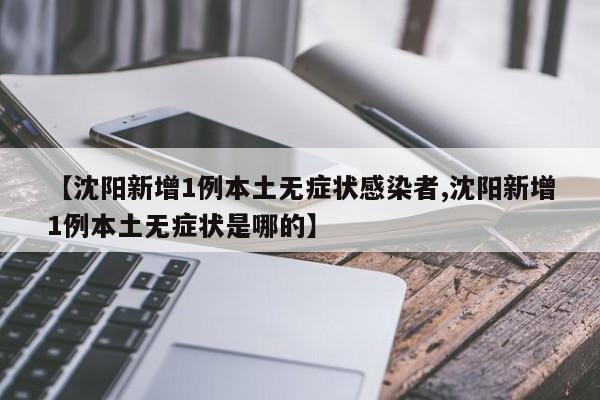 【沈阳新增1例本土无症状感染者,沈阳新增1例本土无症状是哪的】