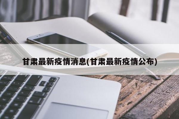 甘肃最新疫情消息(甘肃最新疫情公布)