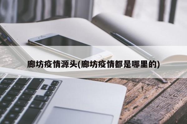 廊坊疫情源头(廊坊疫情都是哪里的)