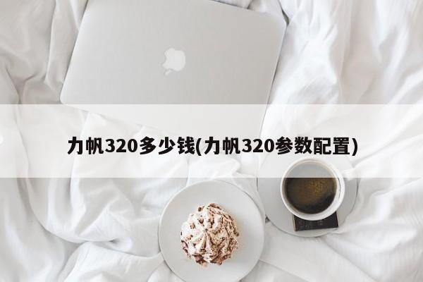 力帆320多少钱(力帆320参数配置)