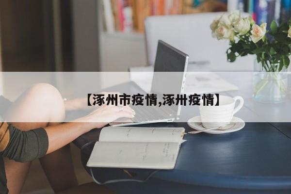 【涿州市疫情,涿卅疫情】
