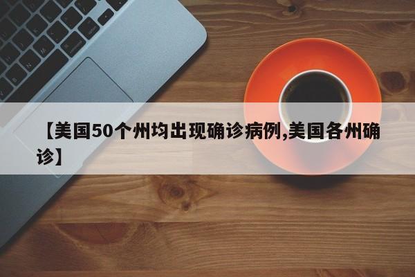 【美国50个州均出现确诊病例,美国各州确诊】