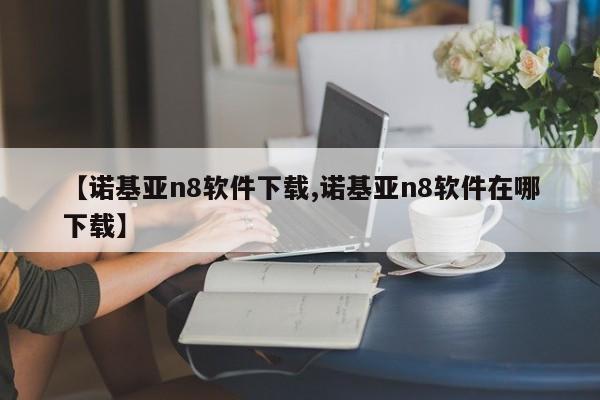 【诺基亚n8软件下载,诺基亚n8软件在哪下载】