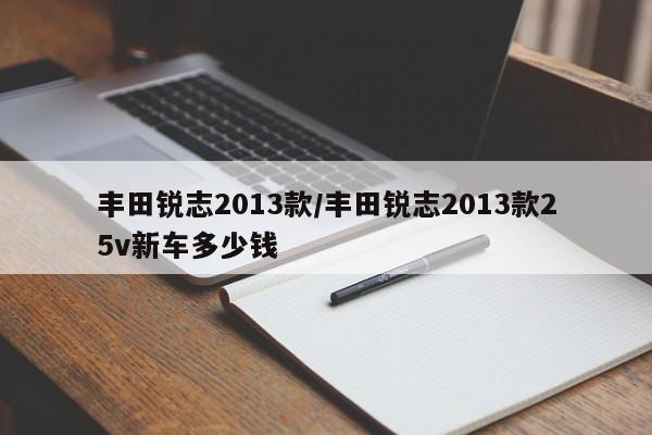 丰田锐志2013款/丰田锐志2013款25v新车多少钱