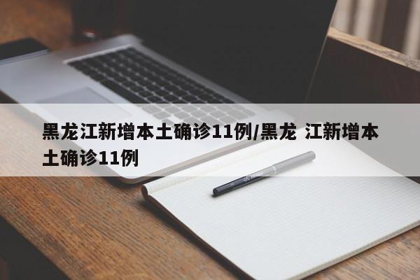 黑龙江新增本土确诊11例/黑龙 江新增本土确诊11例