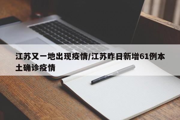 江苏又一地出现疫情/江苏昨日新增61例本土确诊疫情