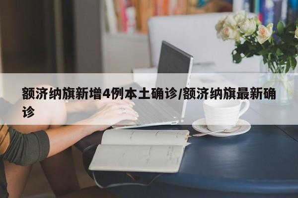 额济纳旗新增4例本土确诊/额济纳旗最新确诊
